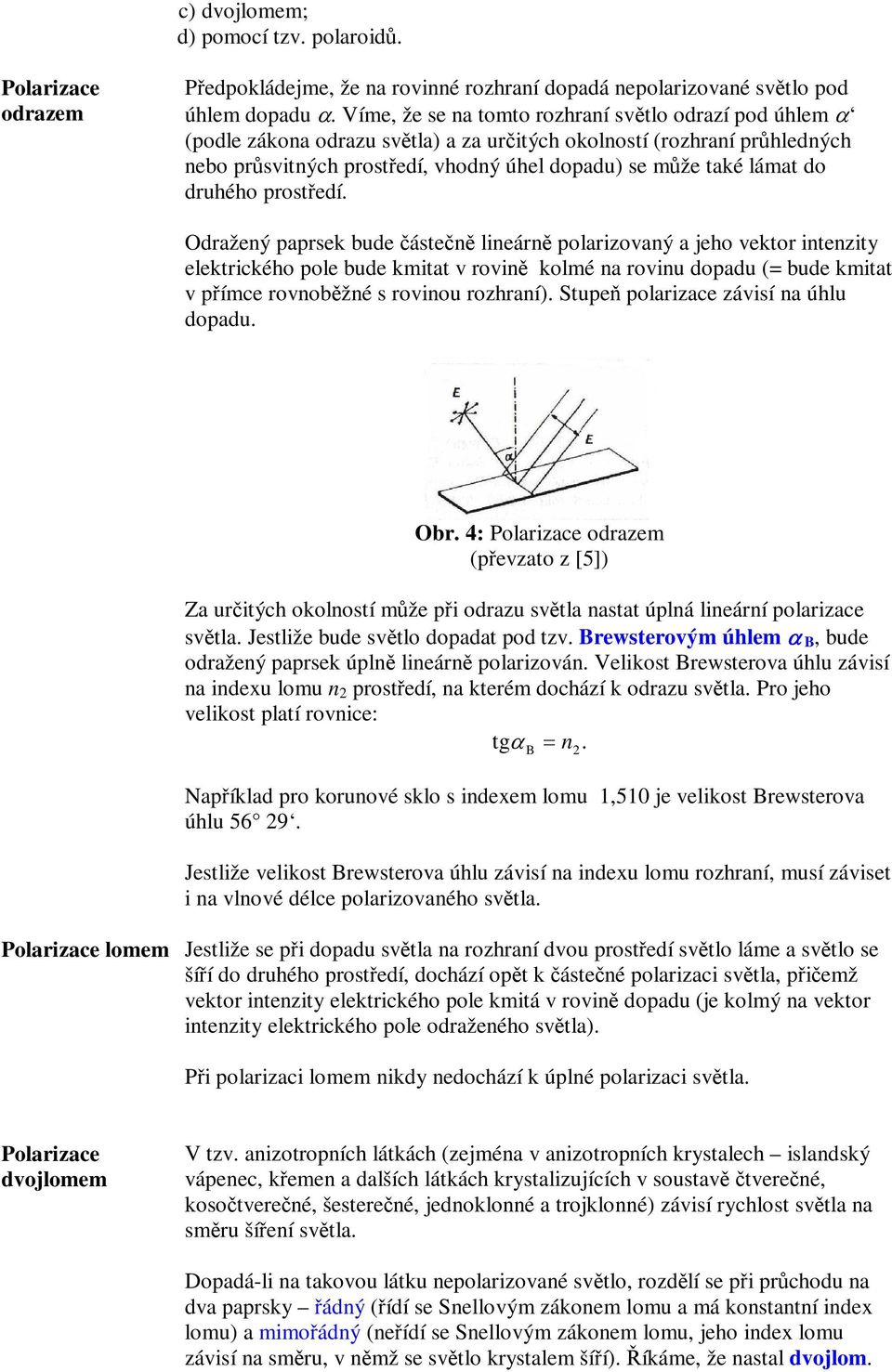 prostedí. Odražený paprsek bude ásten lineárn polarizovaný a jeho vektor intenzity elektrického pole bude kmitat v rovin kolmé na rovinu dopadu (= bude kmitat v pímce rovnobžné s rovinou rozhraní).