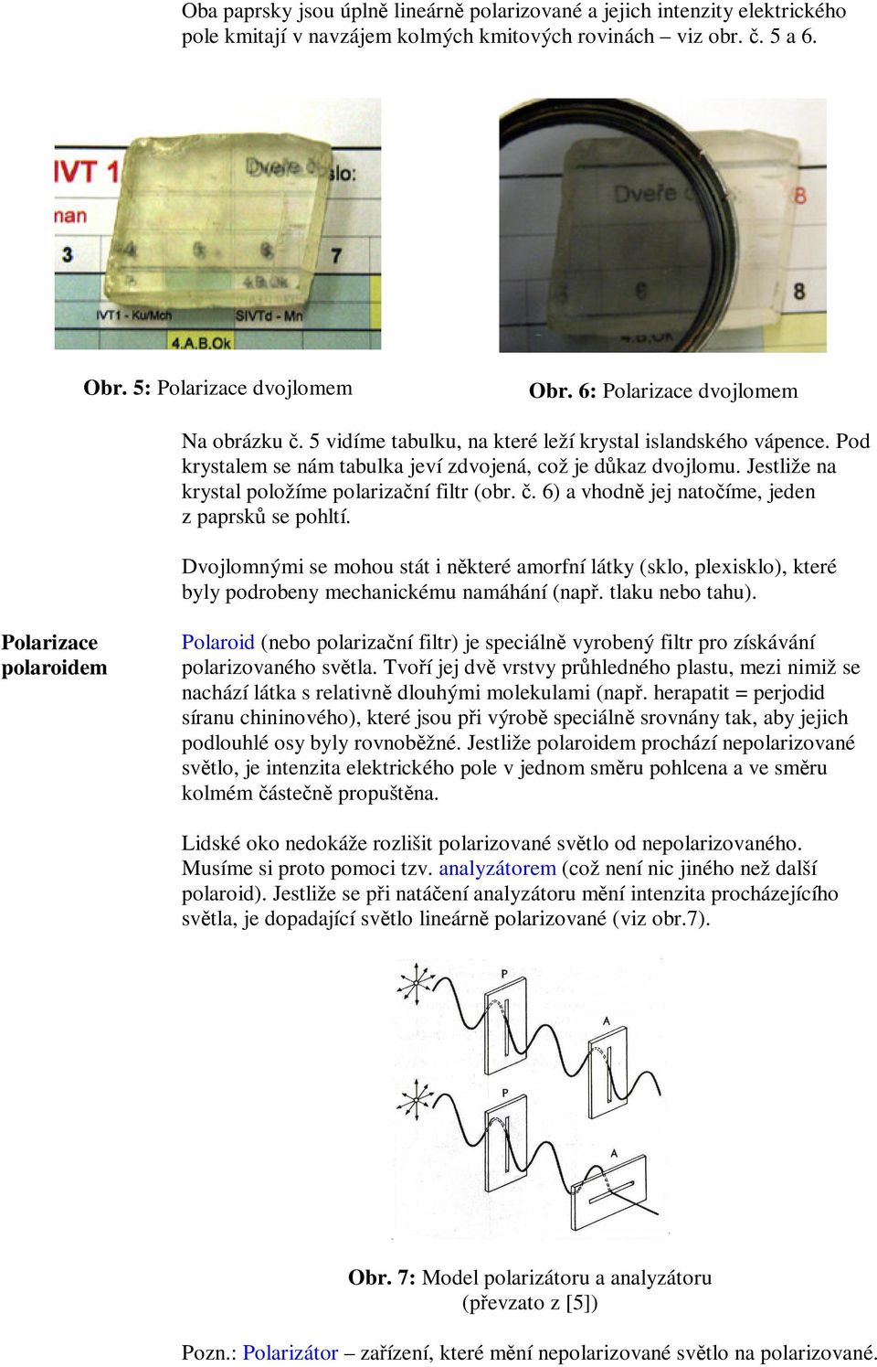 . 6) a vhodn jej natoíme, jeden z paprsk se pohltí. Dvojlomnými se mohou stát i nkteré amorfní látky (sklo, plexisklo), které byly podrobeny mechanickému namáhání (nap. tlaku nebo tahu).