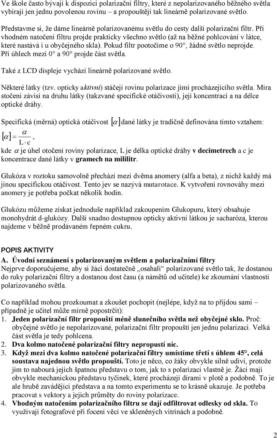 Při vhodném natočení filtru projde prakticky všechno světlo (až na běžné pohlcování v látce, které nastává i u obyčejného skla). Pokud filtr pootočíme o 90, žádné světlo neprojde.