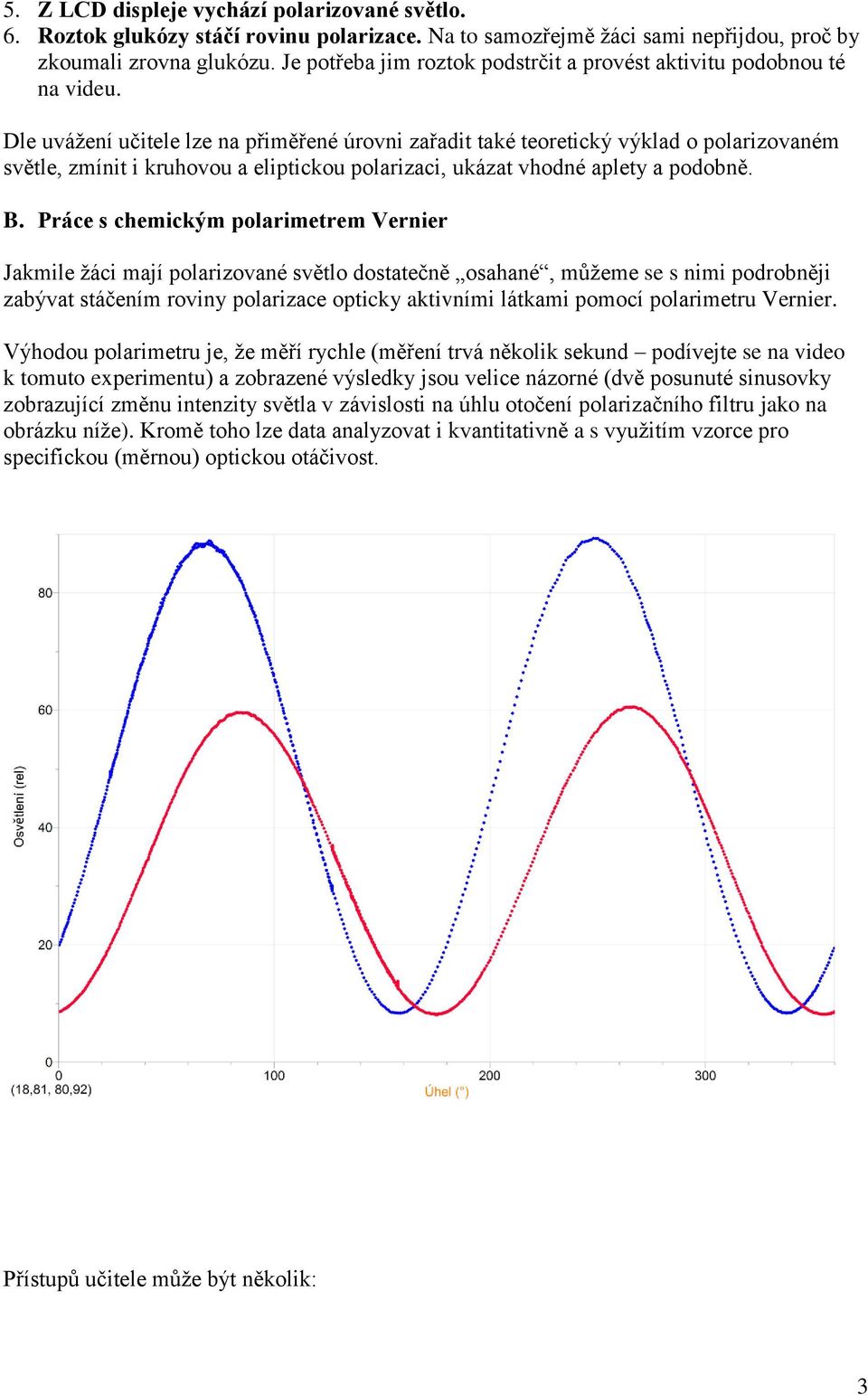 Dle uvážení učitele lze na přiměřené úrovni zařadit také teoretický výklad o polarizovaném světle, zmínit i kruhovou a eliptickou polarizaci, ukázat vhodné aplety a podobně. B.