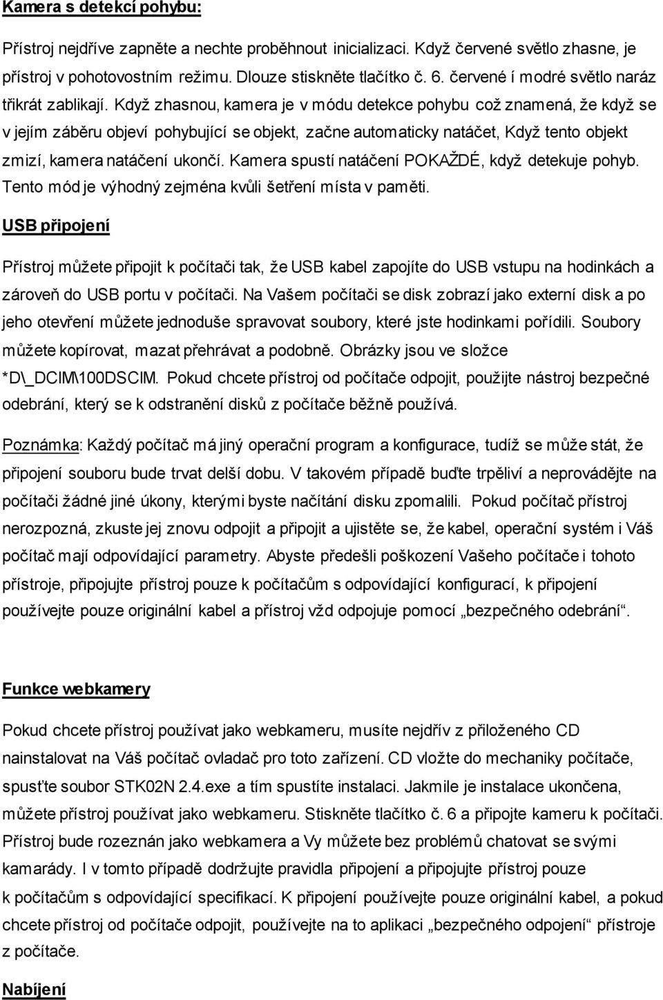 Když zhasnou, kamera je v módu detekce pohybu což znamená, že když se v jejím záběru objeví pohybující se objekt, začne automaticky natáčet, Když tento objekt zmizí, kamera natáčení ukončí.