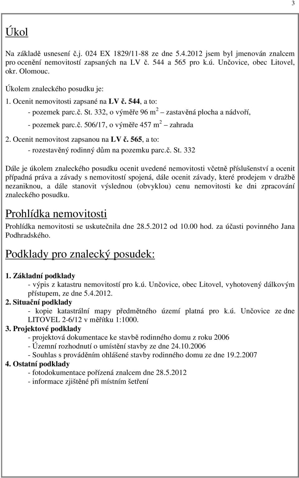 Ocenit nemovitost zapsanou na LV č. 565, a to: - rozestavěný rodinný dům na pozemku parc.č. St.