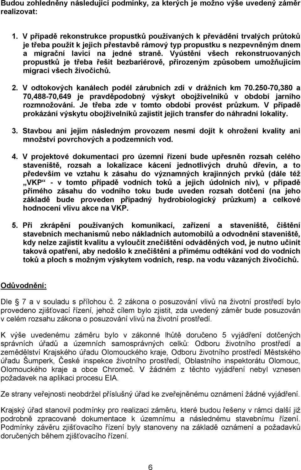 Vyústění všech rekonstruovaných propustků je třeba řešit bezbariérově, přirozeným způsobem umožňujícím migraci všech živočichů. 2. V odtokových kanálech podél zárubních zdí v drážních km 70.