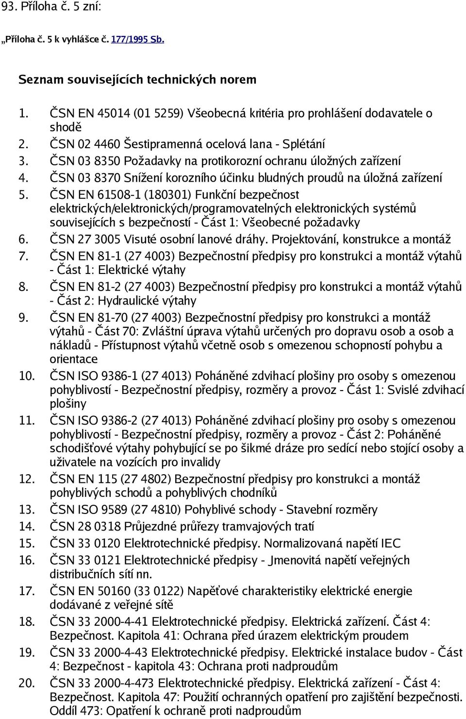 (180301) Funkční bezpečnost elektrických/elektronických/programovatelných elektronických systémů souvisejících s bezpečností - Část 1: Všeobecné požadavky 6 ČSN 27 3005 Visuté osobní lanové dráhy