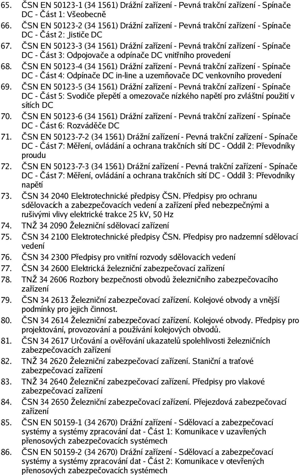 trakční zařízení - Spínače DC - Část 4: Odpínače DC in-line a uzemňovače DC venkovního provedení 69 ČSN EN 50123-5 (34 1561) Drážní zařízení - Pevná trakční zařízení - Spínače DC - Část 5: Svodiče