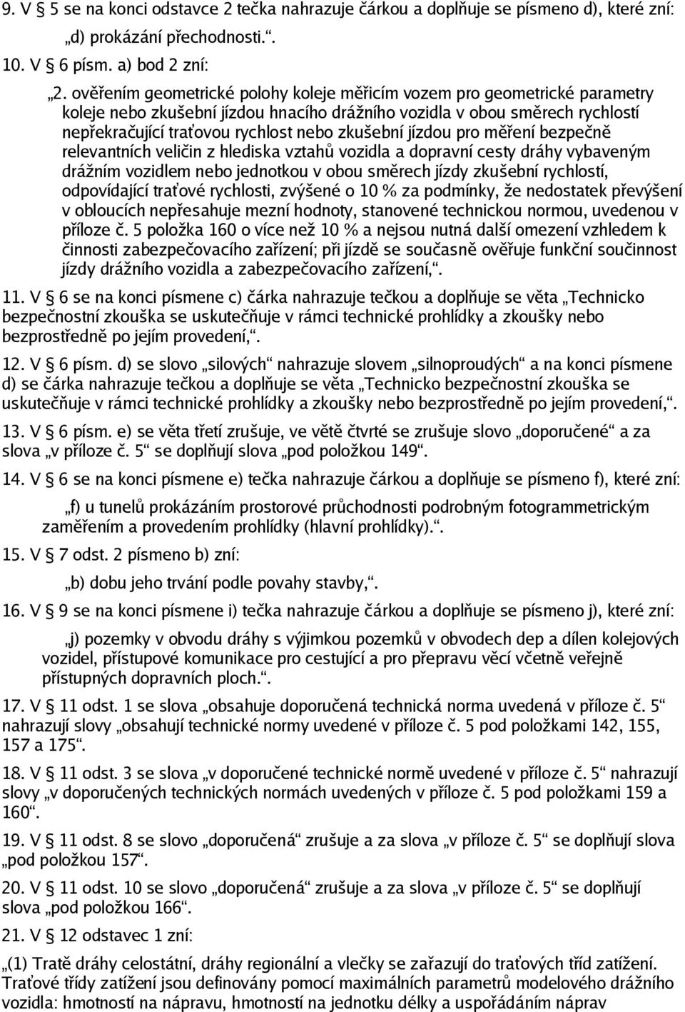 hlediska vztahů vozidla a dopravní cesty dráhy vybaveným drážním vozidlem nebo jednotkou v obou směrech jízdy zkušební rychlostí, odpovídající traťové rychlosti, zvýšené o 10 % za podmínky, že