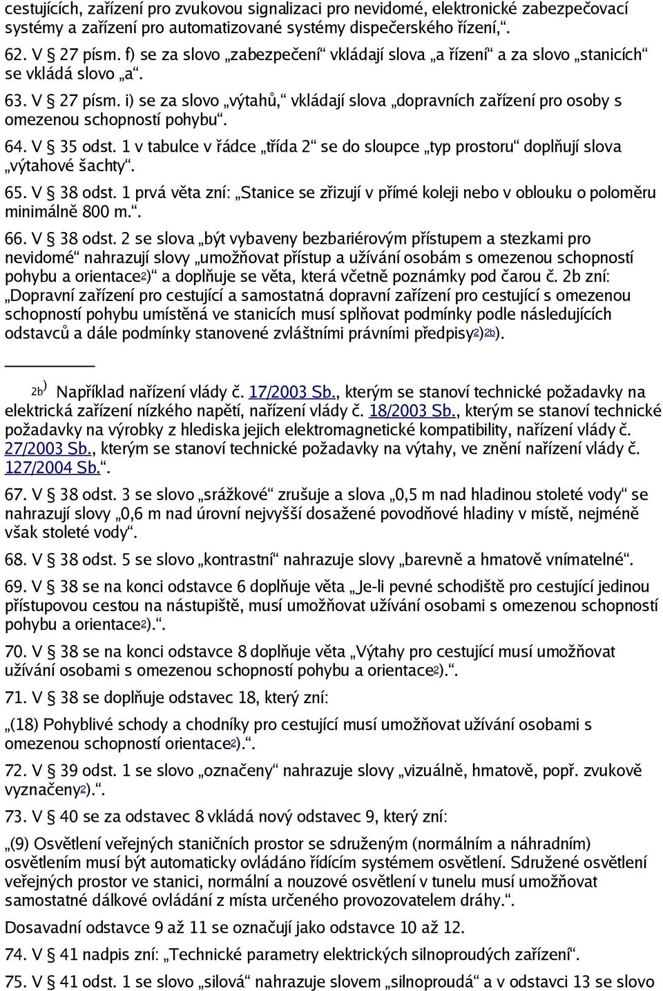 řádce třída 2 se do sloupce typ prostoru doplňují slova výtahové šachty 65 V 38 odst 1 prvá věta zní: Stanice se zřizují v přímé koleji nebo v oblouku o poloměru minimálně 800 m 66 V 38 odst 2 se