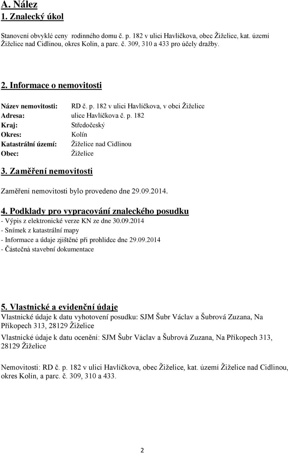 Zaměření nemovitosti Zaměření nemovitosti bylo provedeno dne 29.09.2014. 4. Podklady pro vypracování znaleckého posudku - Výpis z elektronické verze KN ze dne 30.09.2014 - Snímek z katastrální mapy - Informace a údaje zjištěné při prohlídce dne 29.