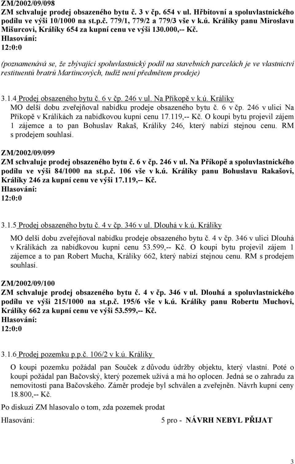 (poznamenává se, že zbývající spoluvlastnický podíl na stavebních parcelách je ve vlastnictví restituentů bratrů Martincových, tudíž není předmětem prodeje) 3.1.4 Prodej obsazeného bytu č. 6 v čp.