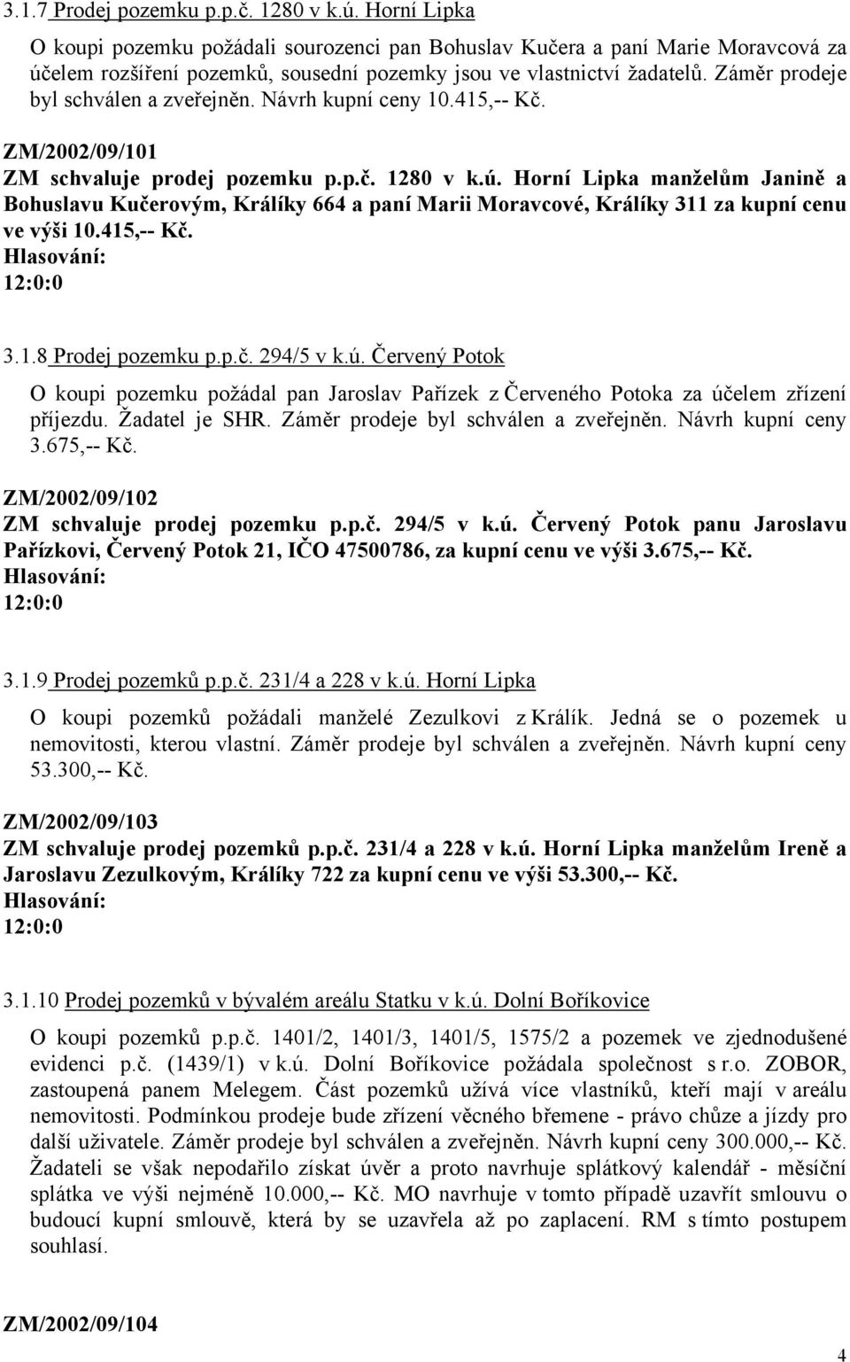 Záměr prodeje byl schválen a zveřejněn. Návrh kupní ceny 10.415,-- Kč. ZM/2002/09/101 ZM schvaluje prodej pozemku p.p.č. 1280 v k.ú.