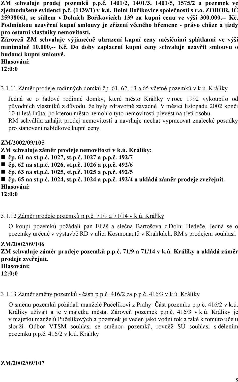 Zároveň ZM schvaluje výjimečně uhrazení kupní ceny měsíčními splátkami ve výši minimálně 10.000,-- Kč. Do doby zaplacení kupní ceny schvaluje uzavřít smlouvu o budoucí kupní smlouvě. 3.1.11 Záměr prodeje rodinných domků čp.