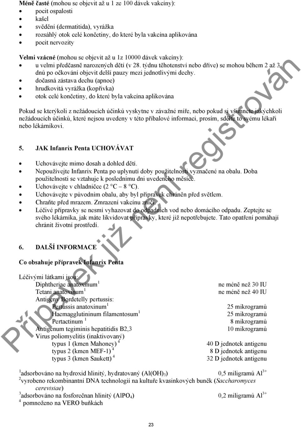 doasná zástava dechu (apnoe) hrudkovitá vyrážka (kopivka) otok celé konetiny, do které byla vakcína aplikována Pokud se kterýkoli z nežádoucích úink vyskytne v závažné míe, nebo pokud si všimnete