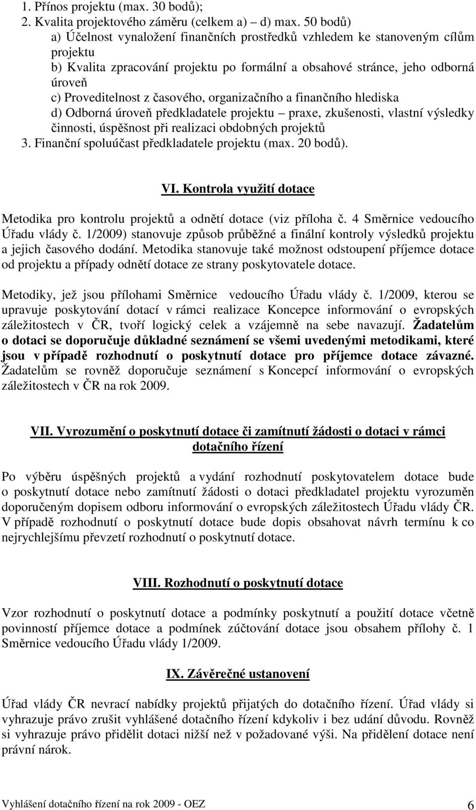 časového, organizačního a finančního hlediska d) Odborná úroveň předkladatele projektu praxe, zkušenosti, vlastní výsledky činnosti, úspěšnost při realizaci obdobných projektů 3.