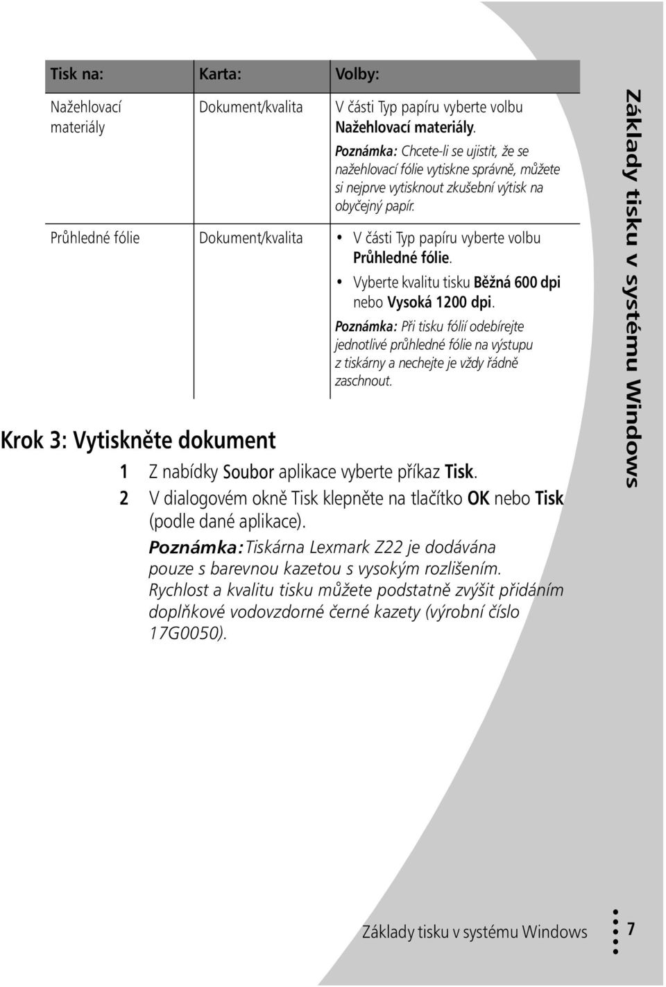 Průhledné fólie Dokument/kvalita V části Typ papíru vyberte volbu Průhledné fólie. Vyberte kvalitu tisku Běžná 600 dpi nebo Vysoká 1200 dpi.