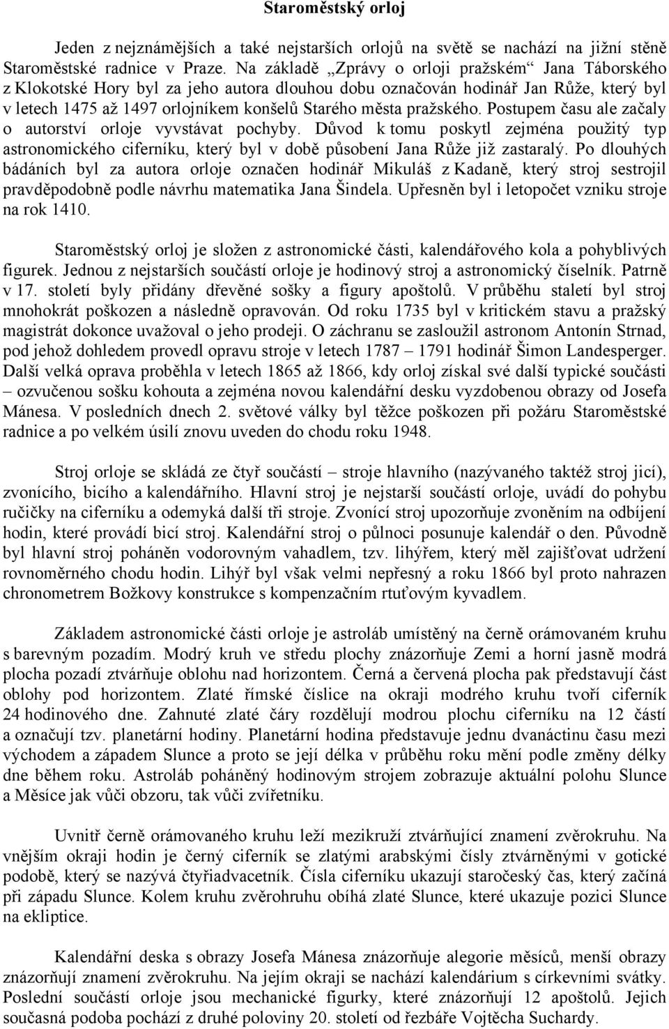 pražského. Postupem času ale začaly o autorství orloje vyvstávat pochyby. Důvod k tomu poskytl zejména použitý typ astronomického ciferníku, který byl v době působení Jana Růže již zastaralý.