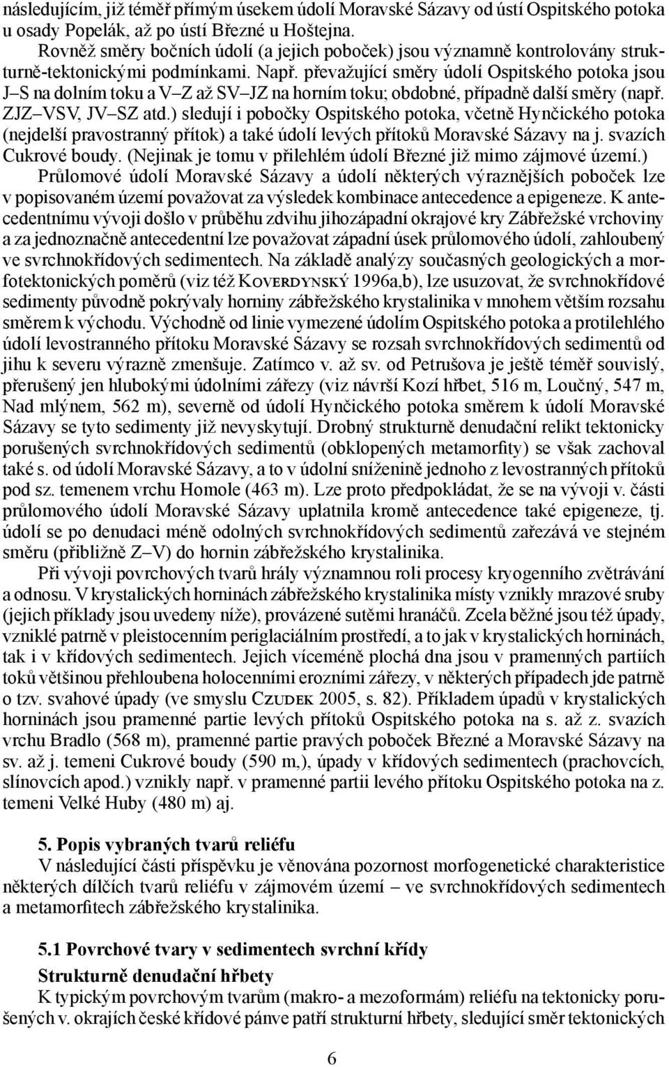 převažující směry údolí Ospitského potoka jsou J S na dolním toku a V Z až SV JZ na horním toku; obdobné, případně další směry (např. ZJZ VSV, JV SZ atd.