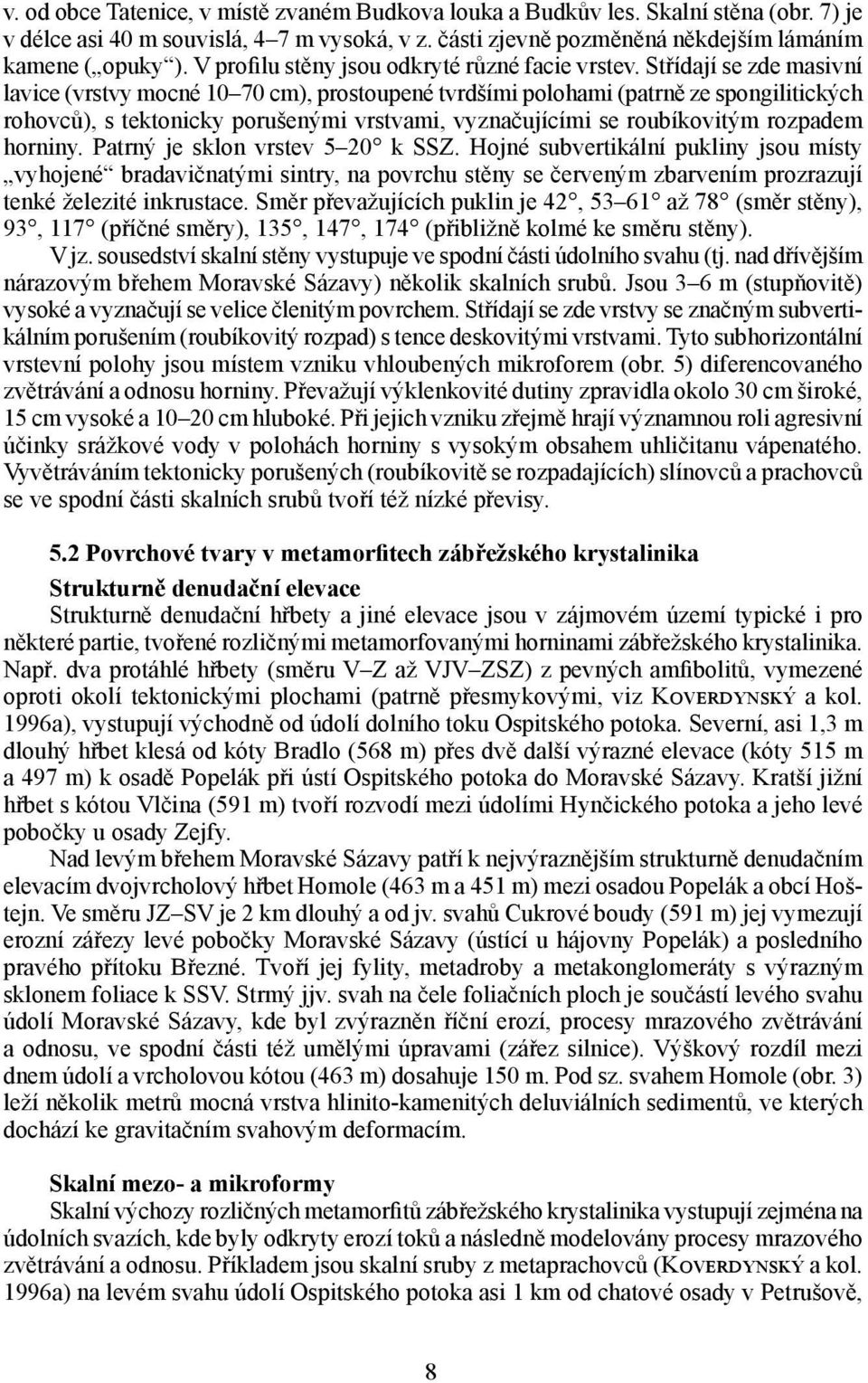 Střídají se zde masivní lavice (vrstvy mocné 10 70 cm), prostoupené tvrdšími polohami (patrně ze spongilitických rohovců), s tektonicky porušenými vrstvami, vyznačujícími se roubíkovitým rozpadem