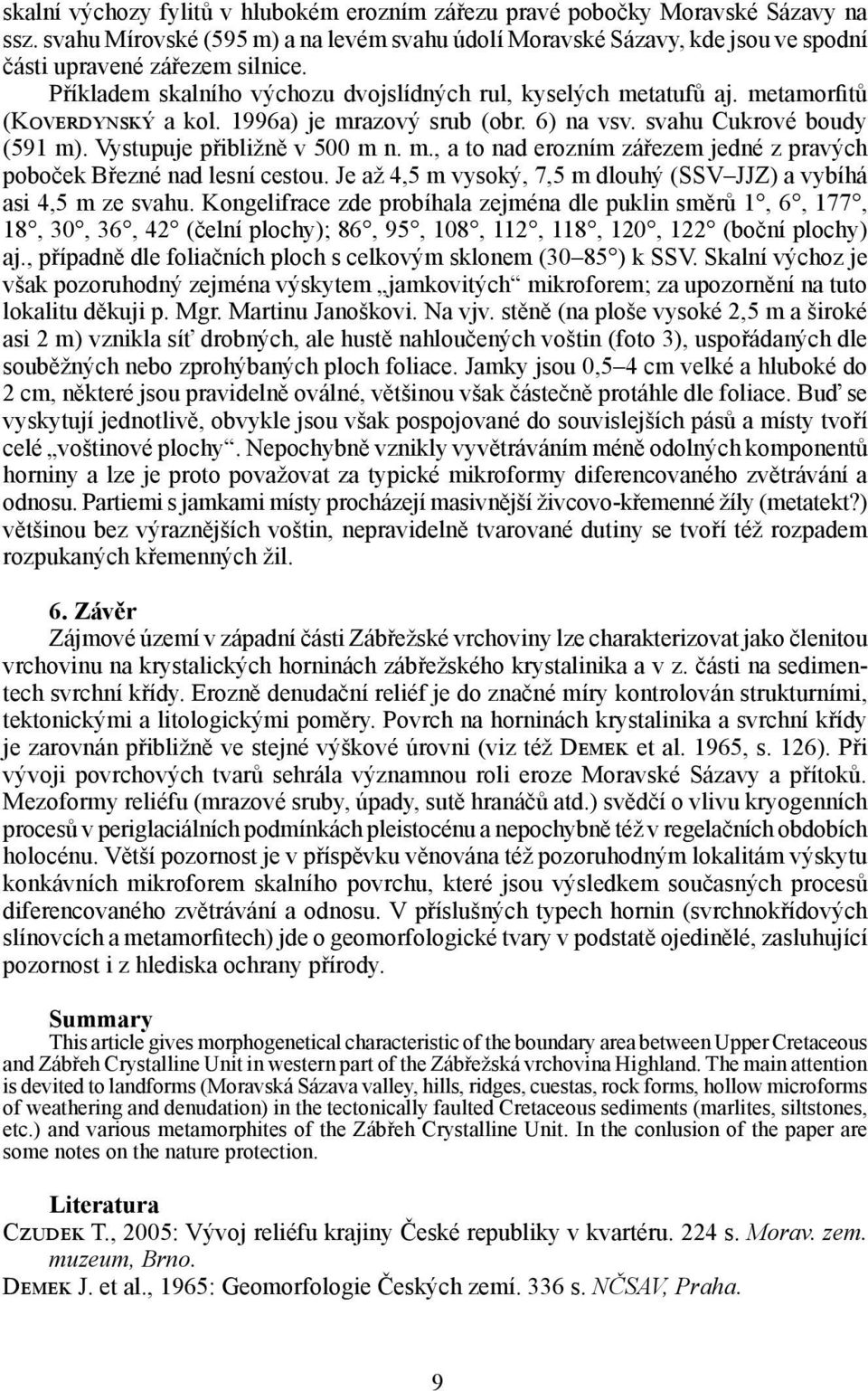 m., a to nad erozním zářezem jedné z pravých poboček Březné nad lesní cestou. Je až 4,5 m vysoký, 7,5 m dlouhý (SSV JJZ) a vybíhá asi 4,5 m ze svahu.