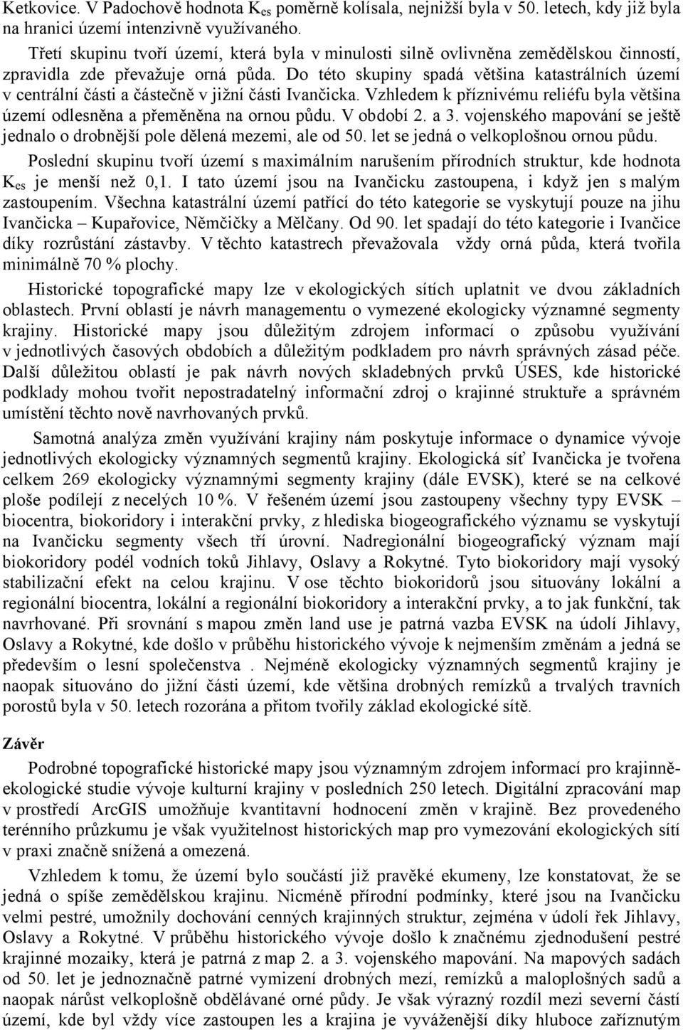 Do této skupiny spadá většina katastrálních území v centrální části a částečně v jižní části Ivančicka. Vzhledem k příznivému reliéfu byla většina území odlesněna a přeměněna na ornou půdu.