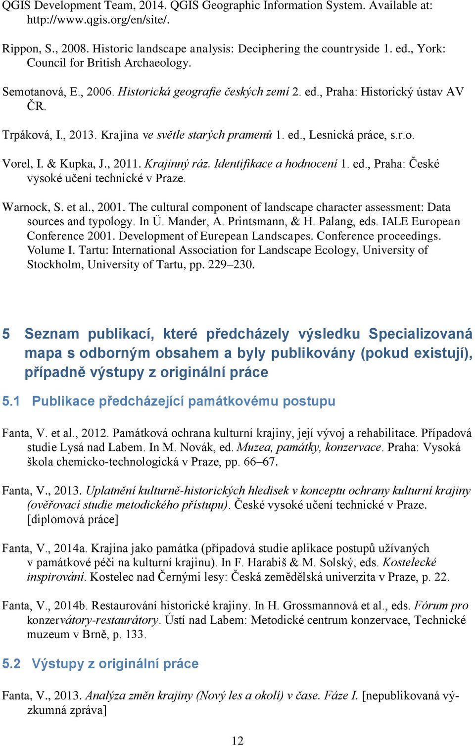 r.o. Vorel, I. & Kupka, J.,. Krajinný ráz. Identifikace a hodnocení. ed., Praha: České vysoké učení technické v Praze. Warnock, S. et al.,. The cultural component of landscape character assessment: Data sources and typology.