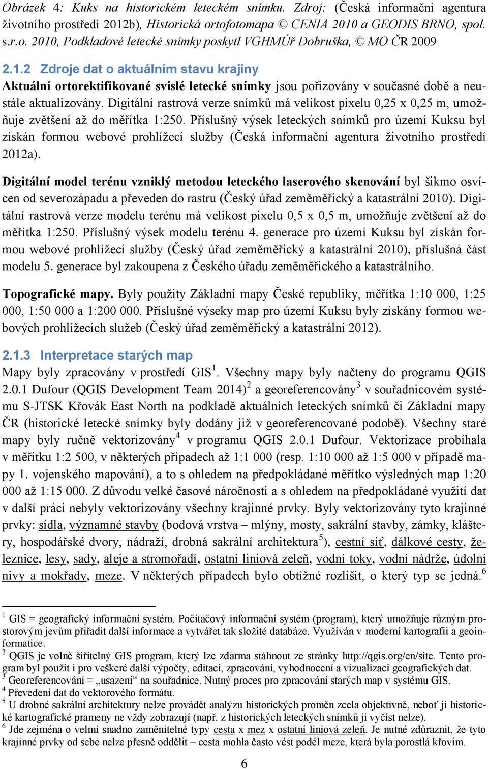 Digitální rastrová verze snímků má velikost pixelu,5 x,5 m, umožňuje zvětšení až do měřítka :5.