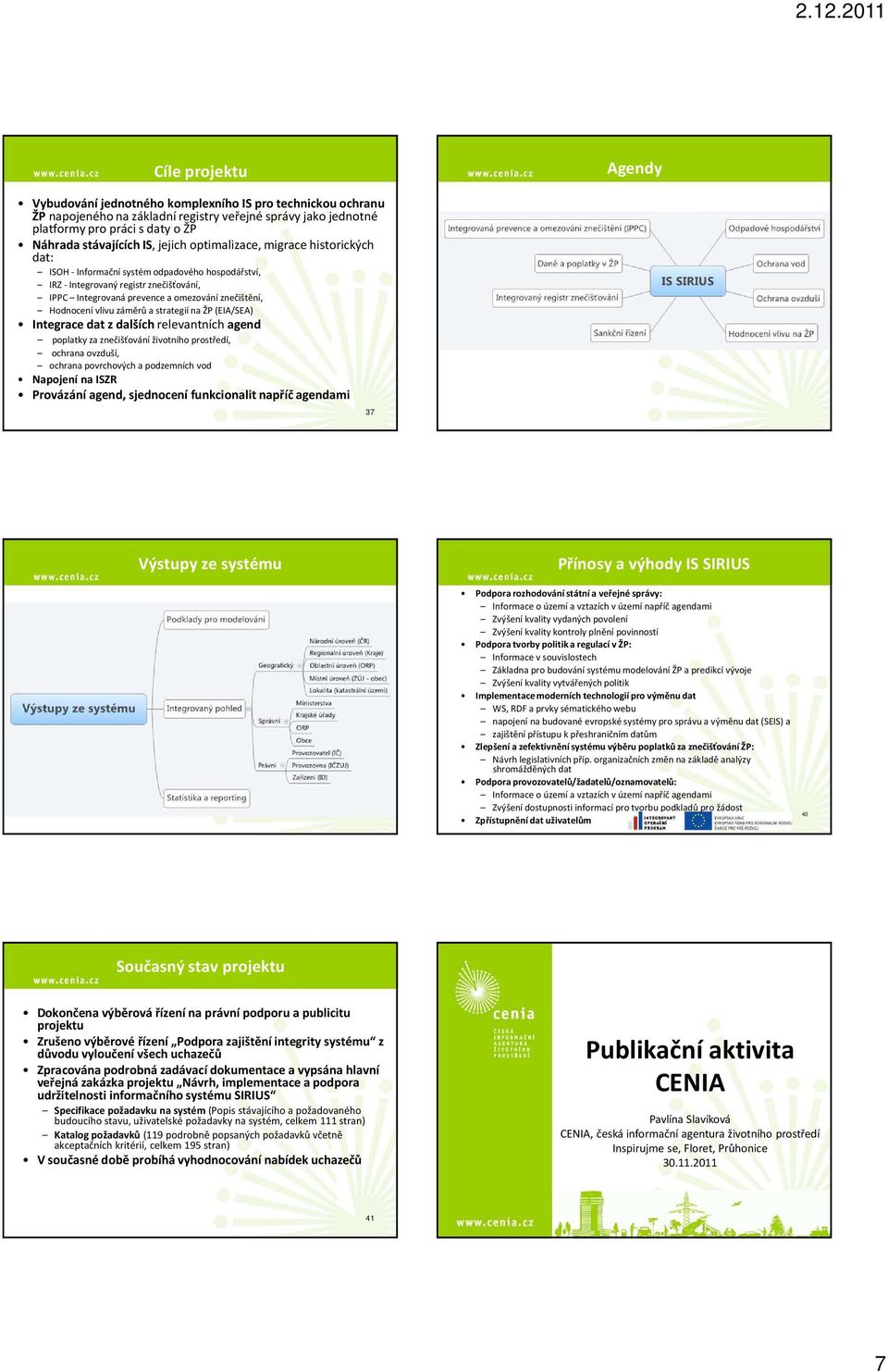 vlivu záměrů a strategií na ŽP (EIA/SEA) Integrace dat z dalších relevantních agend poplatky za znečišťování životního prostředí, ochrana ovzduší, ochrana povrchových a podzemních vod Napojení na