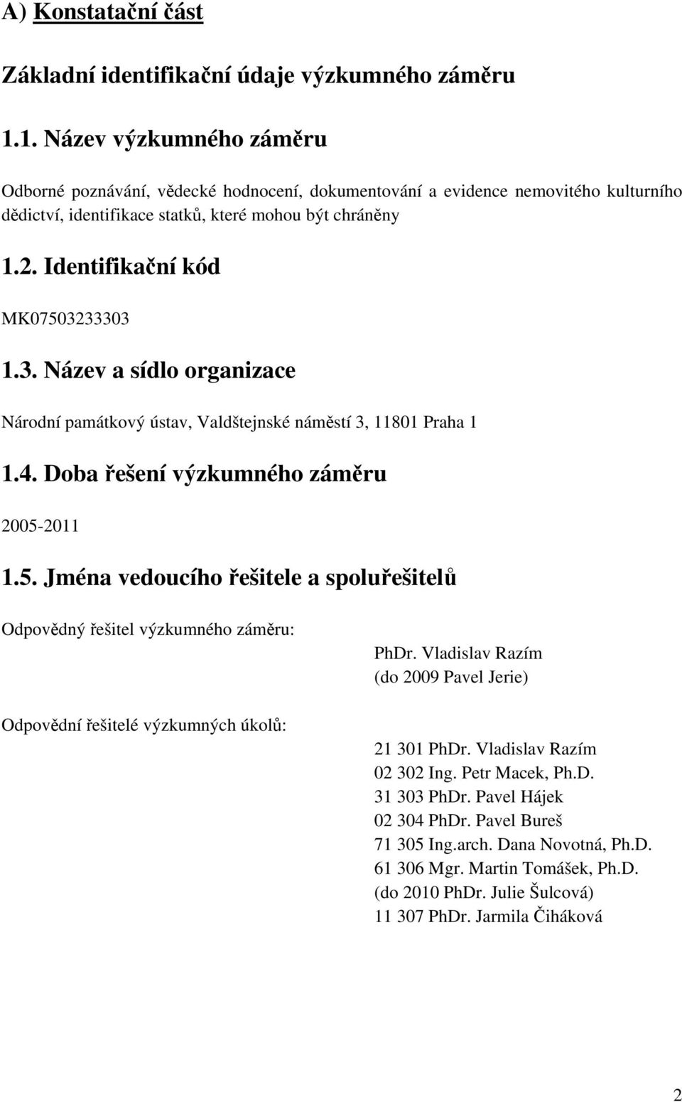 Identifikační kód MK07503233303 1.3. Název a sídlo organizace Národní památkový ústav, Valdštejnské náměstí 3, 11801 Praha 1 1.4. Doba řešení výzkumného záměru 2005-2011 1.5. Jména vedoucího řešitele a spoluřešitelů Odpovědný řešitel výzkumného záměru: Odpovědní řešitelé výzkumných úkolů: PhDr.