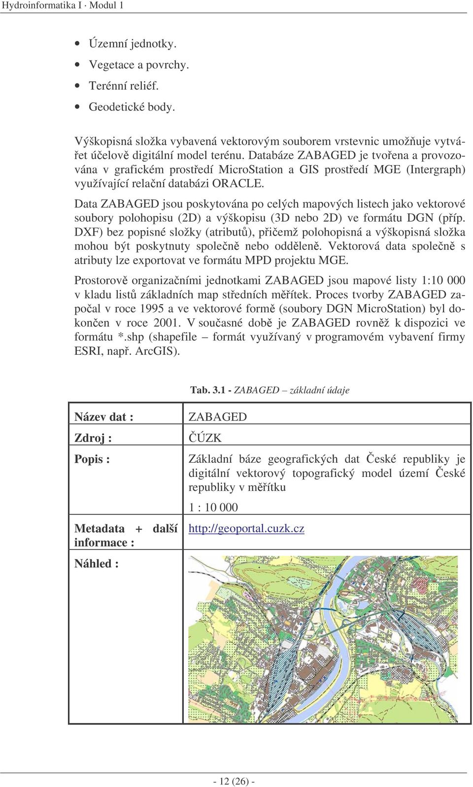 Databáze ZABAGED je tvoena a provozována v grafickém prostedí MicroStation a GIS prostedí MGE (Intergraph) využívající relaní databázi ORACLE.