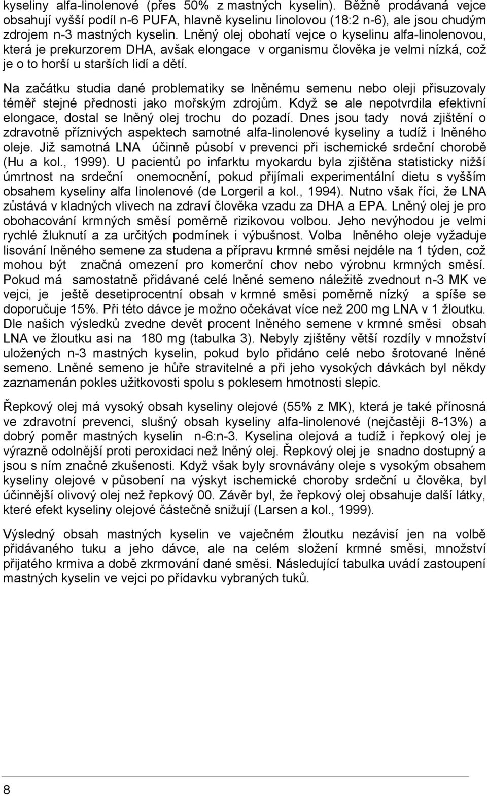 Na začátku studia dané problematiky se lněnému semenu nebo oleji přisuzovaly téměř stejné přednosti jako mořským zdrojům.