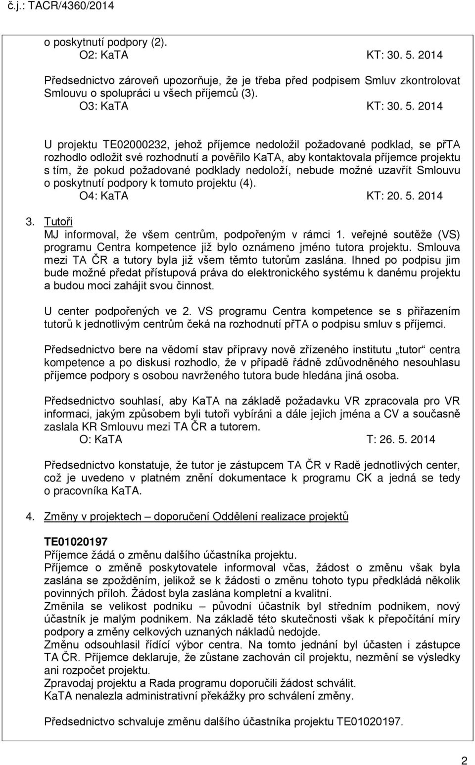 2014 U projektu TE02000232, jehož příjemce nedoložil požadované podklad, se přta rozhodlo odložit své rozhodnutí a pověřilo KaTA, aby kontaktovala příjemce projektu s tím, že pokud požadované