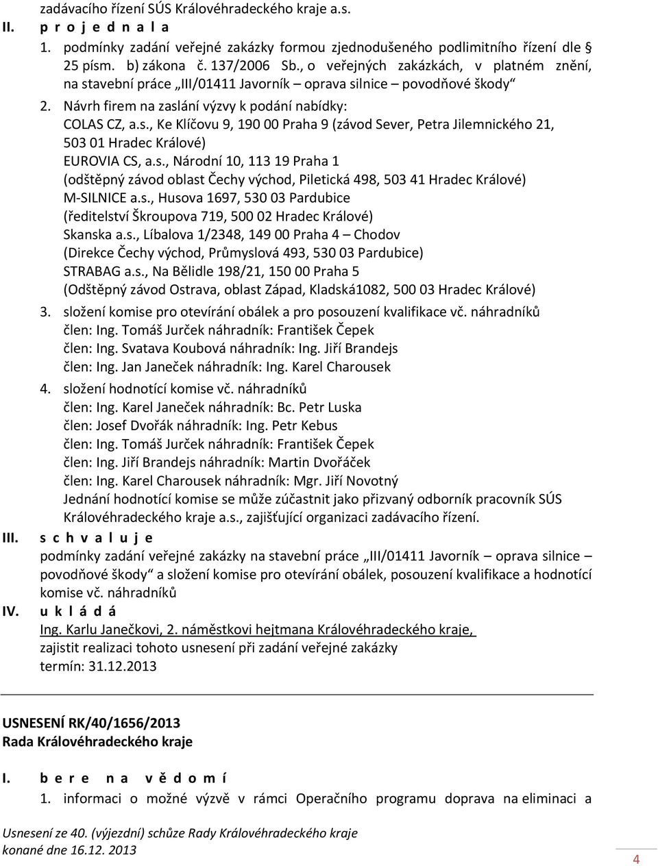 s., Národní 10, 113 19 Praha 1 (odštěpný závod oblast Čechy východ, Piletická 498, 503 41 Hradec Králové) M-SILNICE a.s., Husova 1697, 530 03 Pardubice (ředitelství Škroupova 719, 500 02 Hradec Králové) Skanska a.