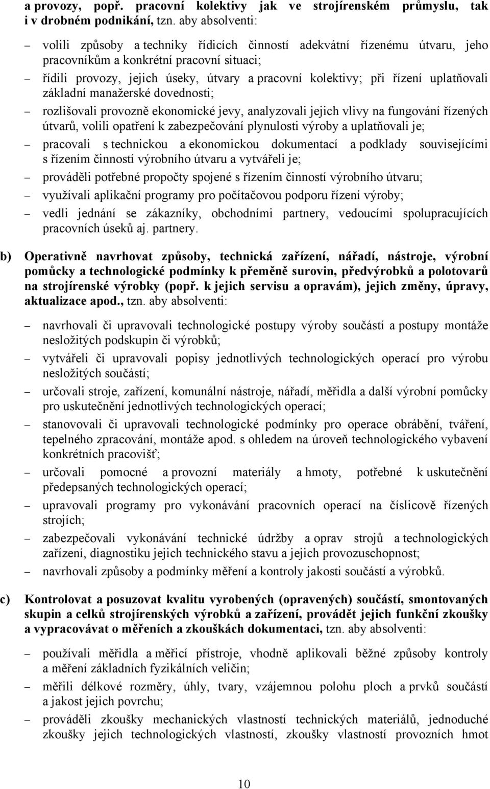 řízení uplatňovali základní manažerské dovednosti; rozlišovali provozně ekonomické jevy, analyzovali jejich vlivy na fungování řízených útvarů, volili opatření k zabezpečování plynulosti výroby a