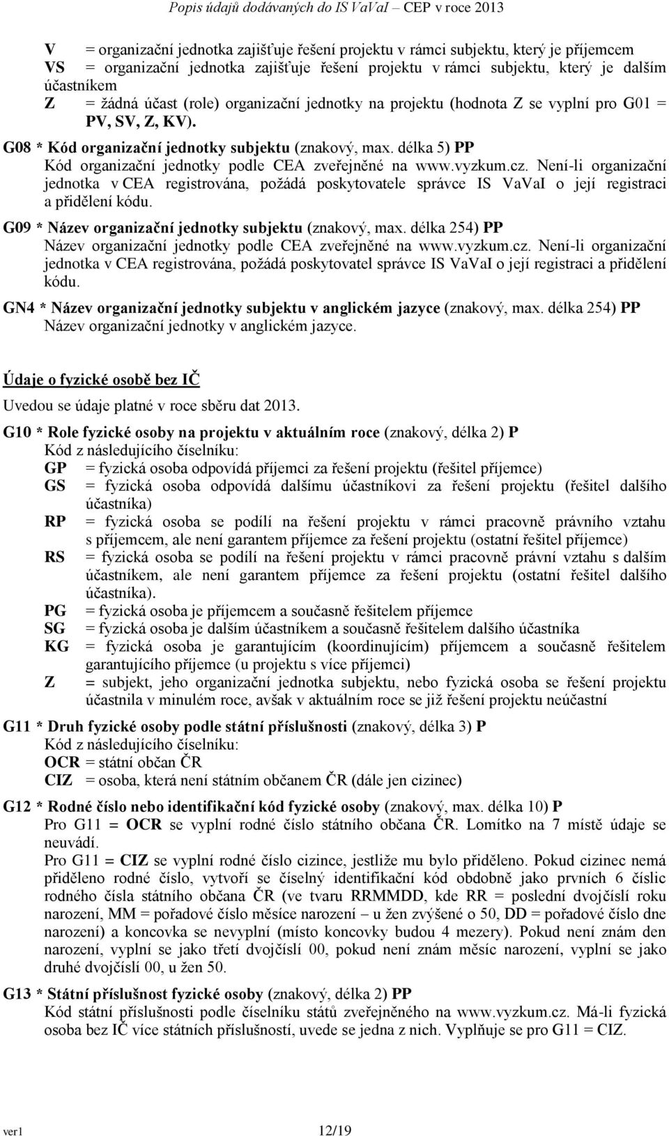 délka 5) PP Kód organizační jednotky podle CEA zveřejněné na www.vyzkum.cz. Není-li organizační jednotka v CEA registrována, požádá poskytovatele správce IS VaVaI o její registraci a přidělení kódu.