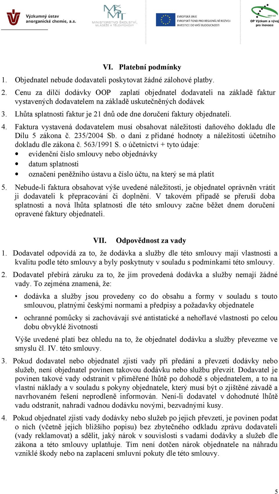 Lhůta splatnosti faktur je 21 dnů ode dne doručení faktury objednateli. 4. Faktura vystavená dodavatelem musí obsahovat náležitosti daňového dokladu dle Dílu 5 zákona č. 235/2004 Sb.