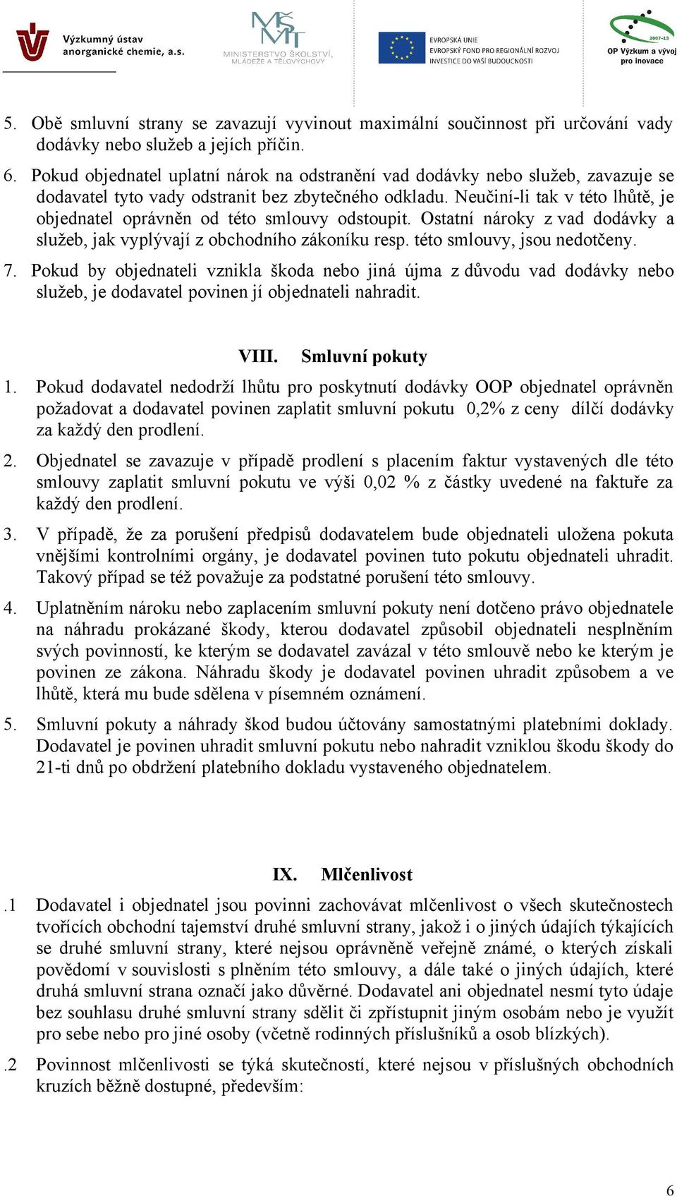 Neučiní-li tak v této lhůtě, je objednatel oprávněn od této smlouvy odstoupit. Ostatní nároky z vad dodávky a služeb, jak vyplývají z obchodního zákoníku resp. této smlouvy, jsou nedotčeny. 7.