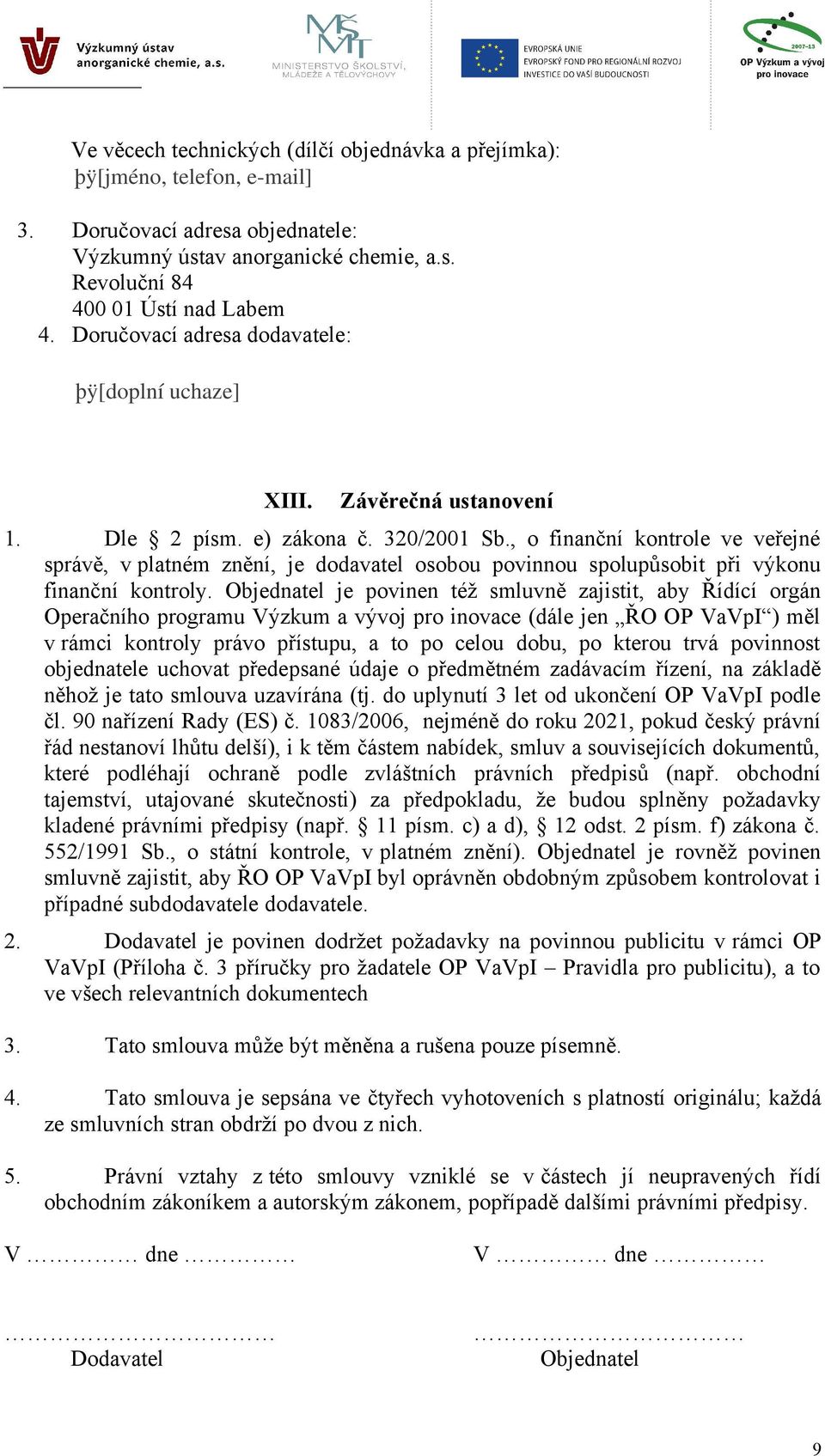 Objednatel je povinen též smluvně zajistit, aby Řídící orgán Operačního programu Výzkum a vývoj pro inovace (dále jen ŘO OP VaVpI ) měl v rámci kontroly právo přístupu, a to po celou dobu, po kterou