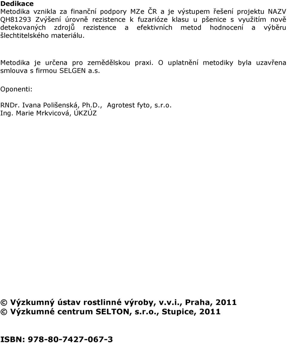 Metodika je určena pro zemědělskou praxi. O uplatnění metodiky byla uzavřena smlouva s firmou SELGEN a.s. Oponenti: RNDr. Ivana Polišenská, Ph.D., Agrotest fyto, s.