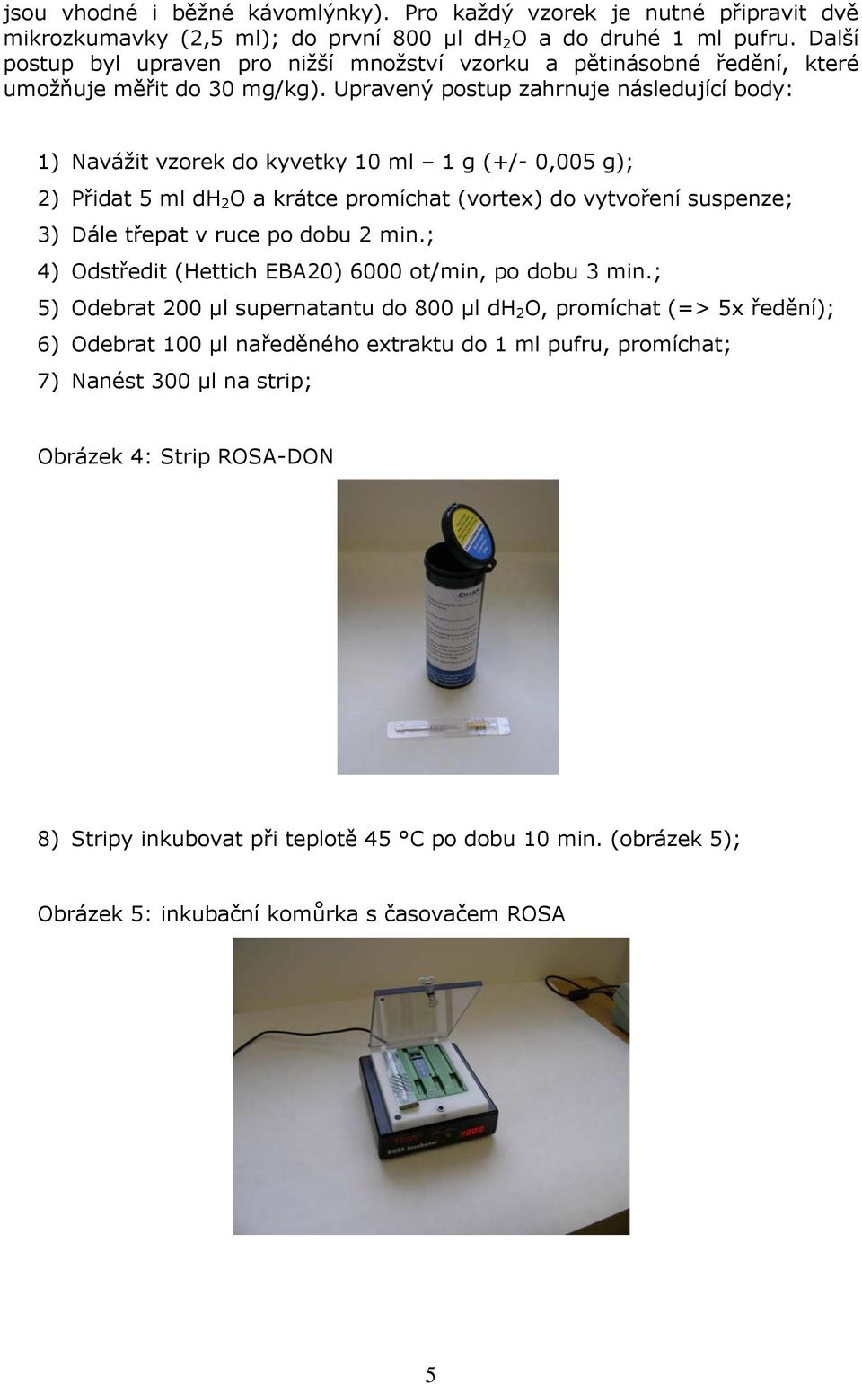 Upravený postup zahrnuje následující body: 1) Navážit vzorek do kyvetky 10 ml 1 g (+/- 0,005 g); 2) Přidat 5 ml dh 2 O a krátce promíchat (vortex) do vytvoření suspenze; 3) Dále třepat v ruce po dobu