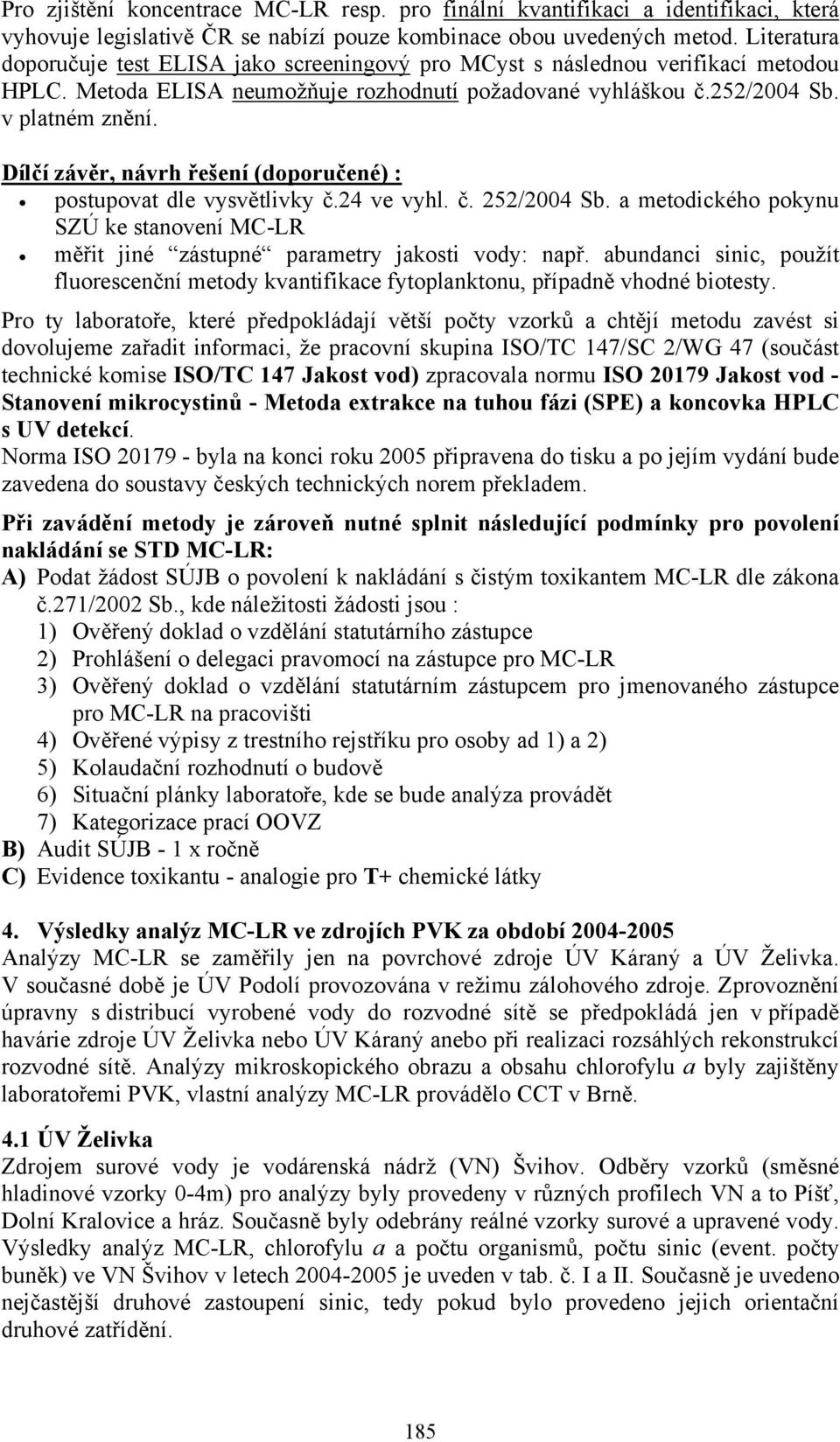 Dílčí závěr, návrh řešení (doporučené) : postupovat dle vysvětlivky č.24 ve vyhl. č. 252/2004 Sb. a metodického pokynu SZÚ ke stanovení MC-LR měřit jiné zástupné parametry jakosti vody: např.