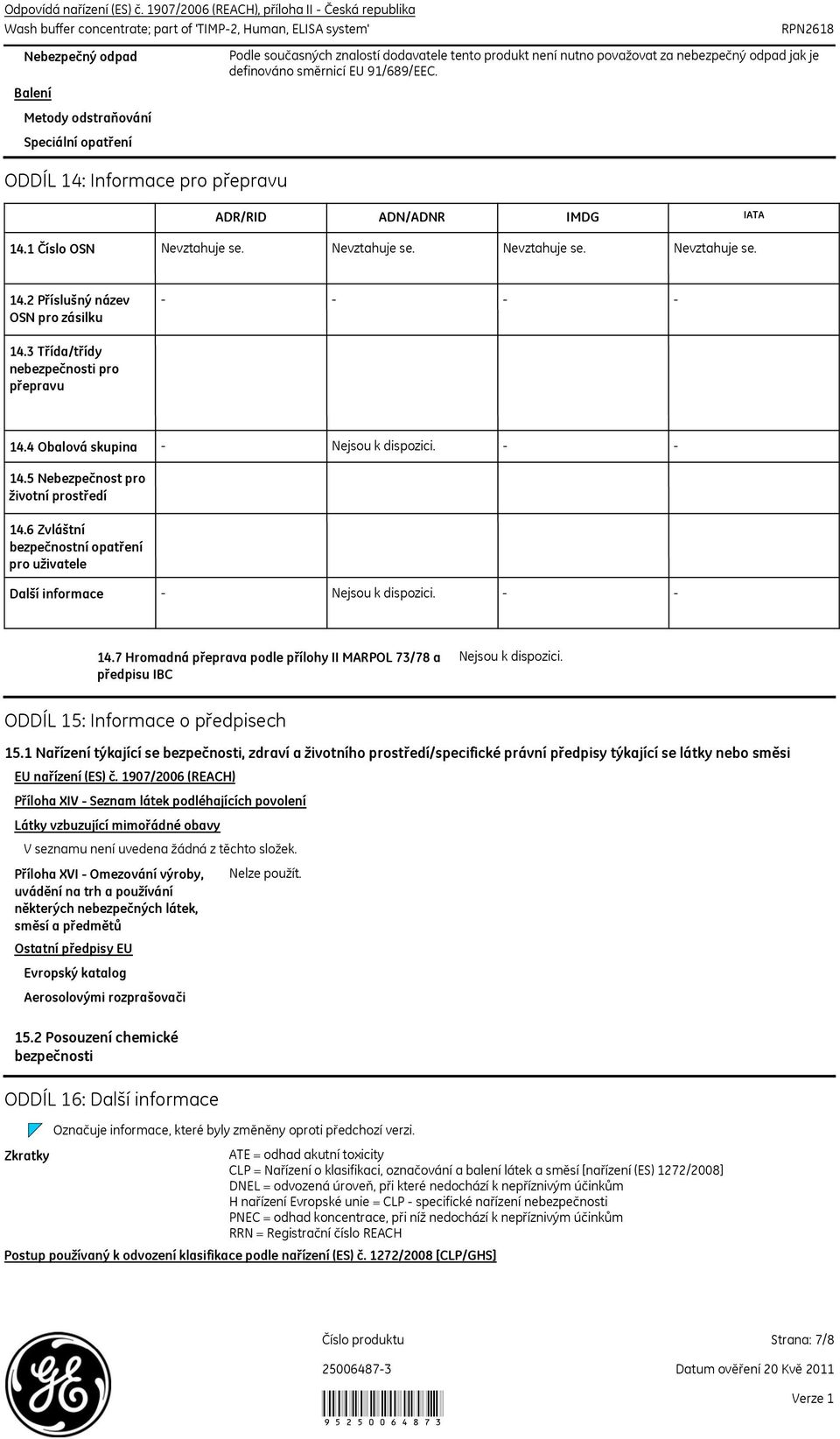 přepravu Podle současných znalostí dodavatele tento produkt není nutno považovat za nebezpečný odpad jak je definováno směrnicí EU 91/689/EEC. ADR/RID ADN/ADNR IMDG IATA 14.1 Číslo OSN Nevztahuje se.