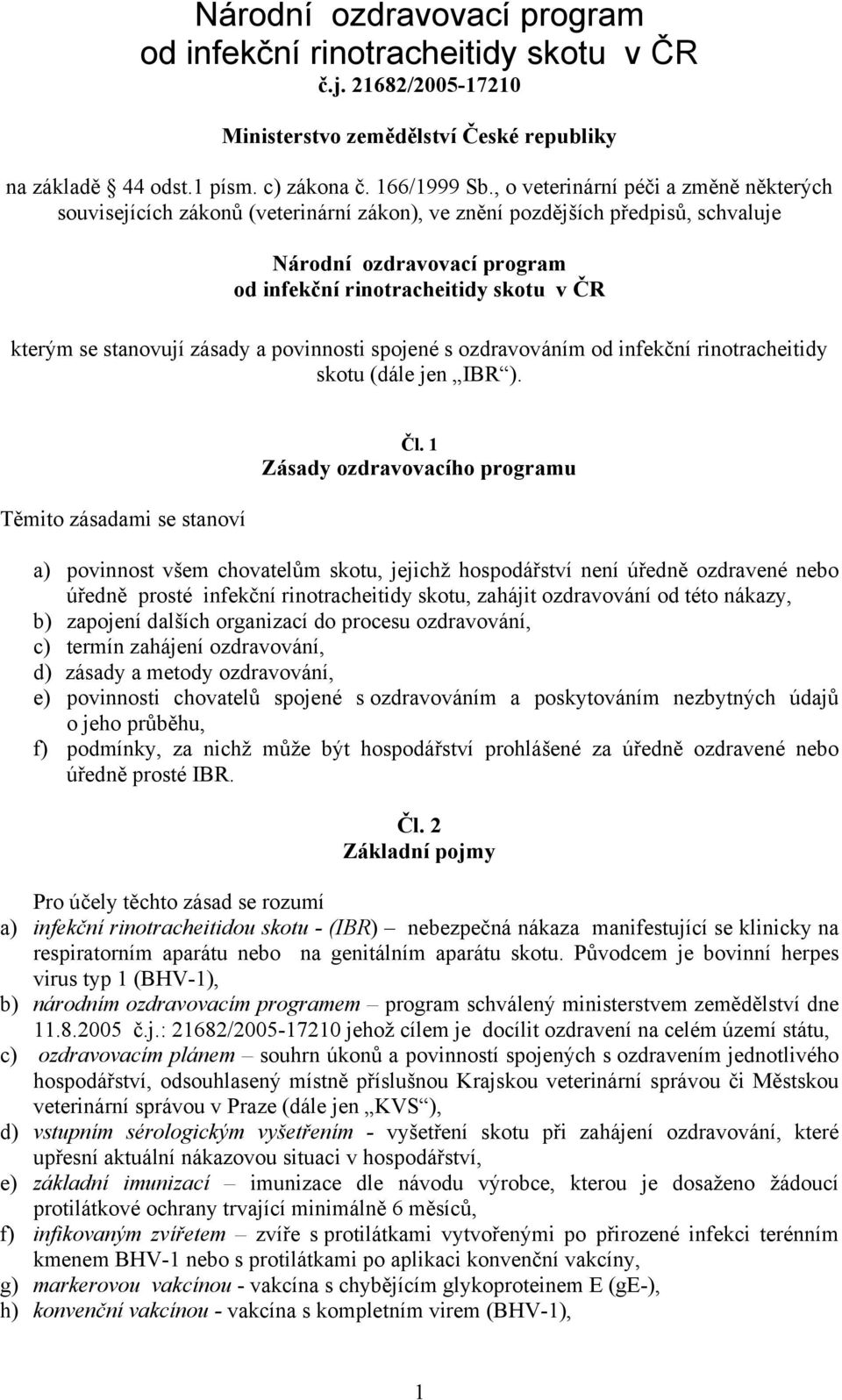 stanovují zásady a povinnosti spojené s ozdravováním od infekční rinotracheitidy skotu (dále jen IBR ). Těmito zásadami se stanoví Čl.