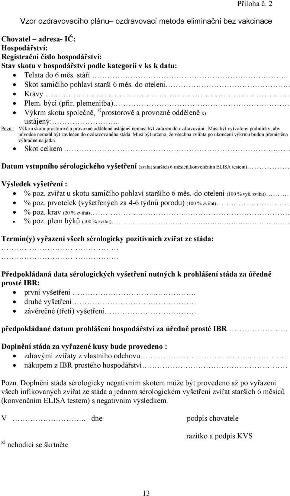 do 6 měs. stáří.. Skot samičího pohlaví starší 6 měs. do otelení. Krávy... Plem. býci (přir. plemenitba) Výkrm skotu společně, x) prostorově a provozně odděleně x) ustájený:... Pozn.