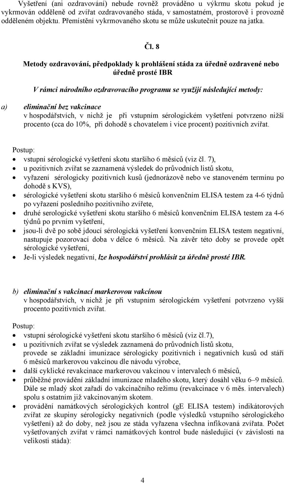 8 Metody ozdravování, předpoklady k prohlášení stáda za úředně ozdravené nebo úředně prosté IBR V rámci národního ozdravovacího programu se využijí následující metody: a) eliminační bez vakcinace v