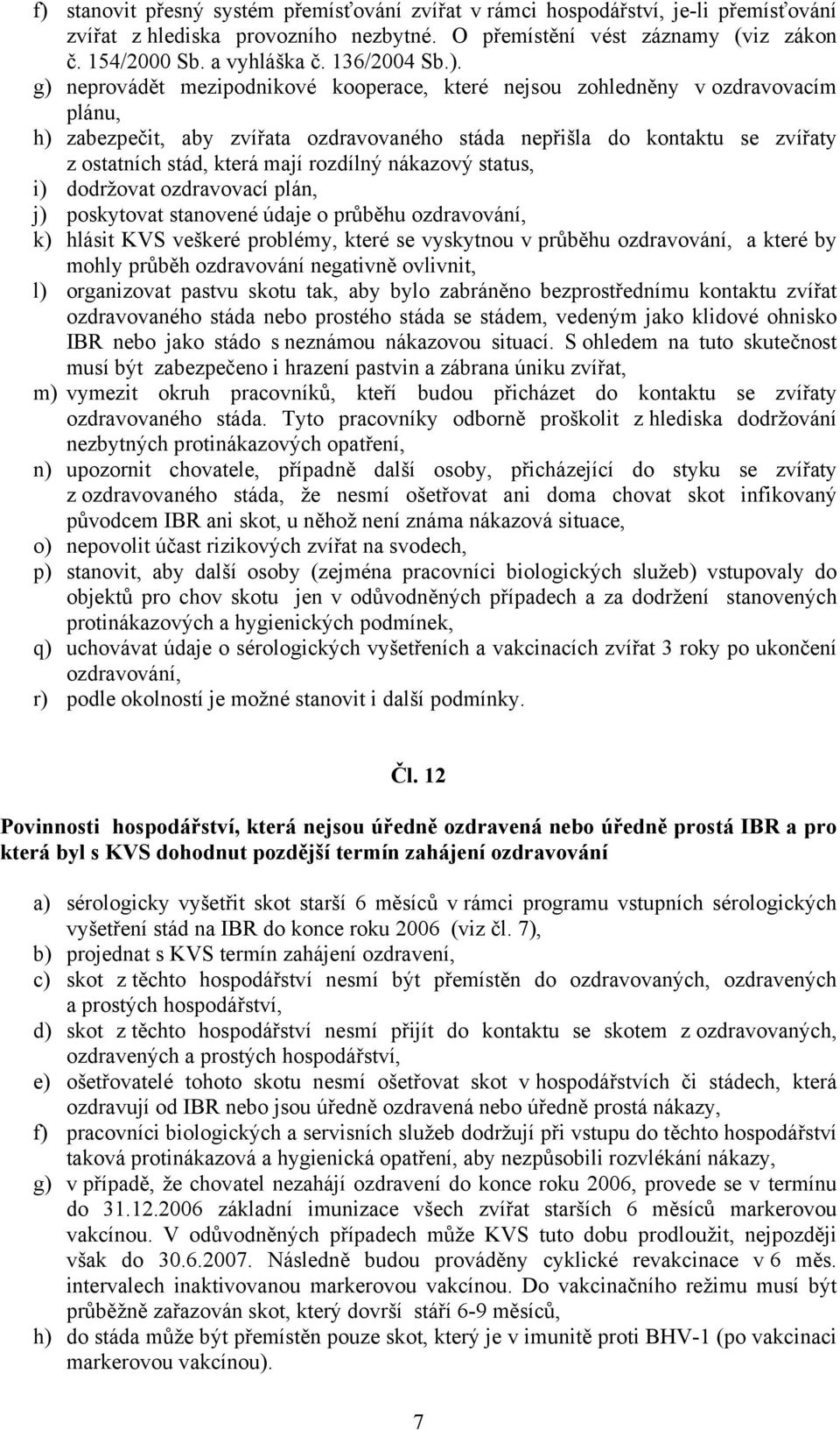 g) neprovádět mezipodnikové kooperace, které nejsou zohledněny v ozdravovacím plánu, h) zabezpečit, aby zvířata ozdravovaného stáda nepřišla do kontaktu se zvířaty z ostatních stád, která mají