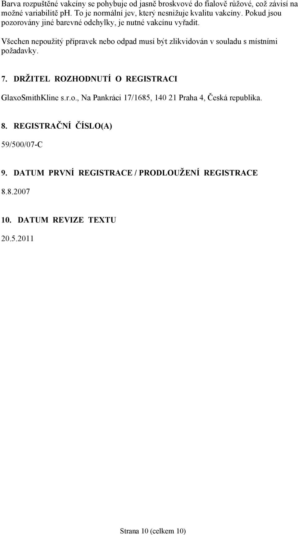 Všechen nepoužitý přípravek nebo odpad musí být zlikvidován v souladu s místními požadavky. 7. DRŽITEL ROZHODNUTÍ O REGISTRACI GlaxoSmithKline s.r.o., Na Pankráci 17/1685, 140 21 Praha 4, Česká republika.