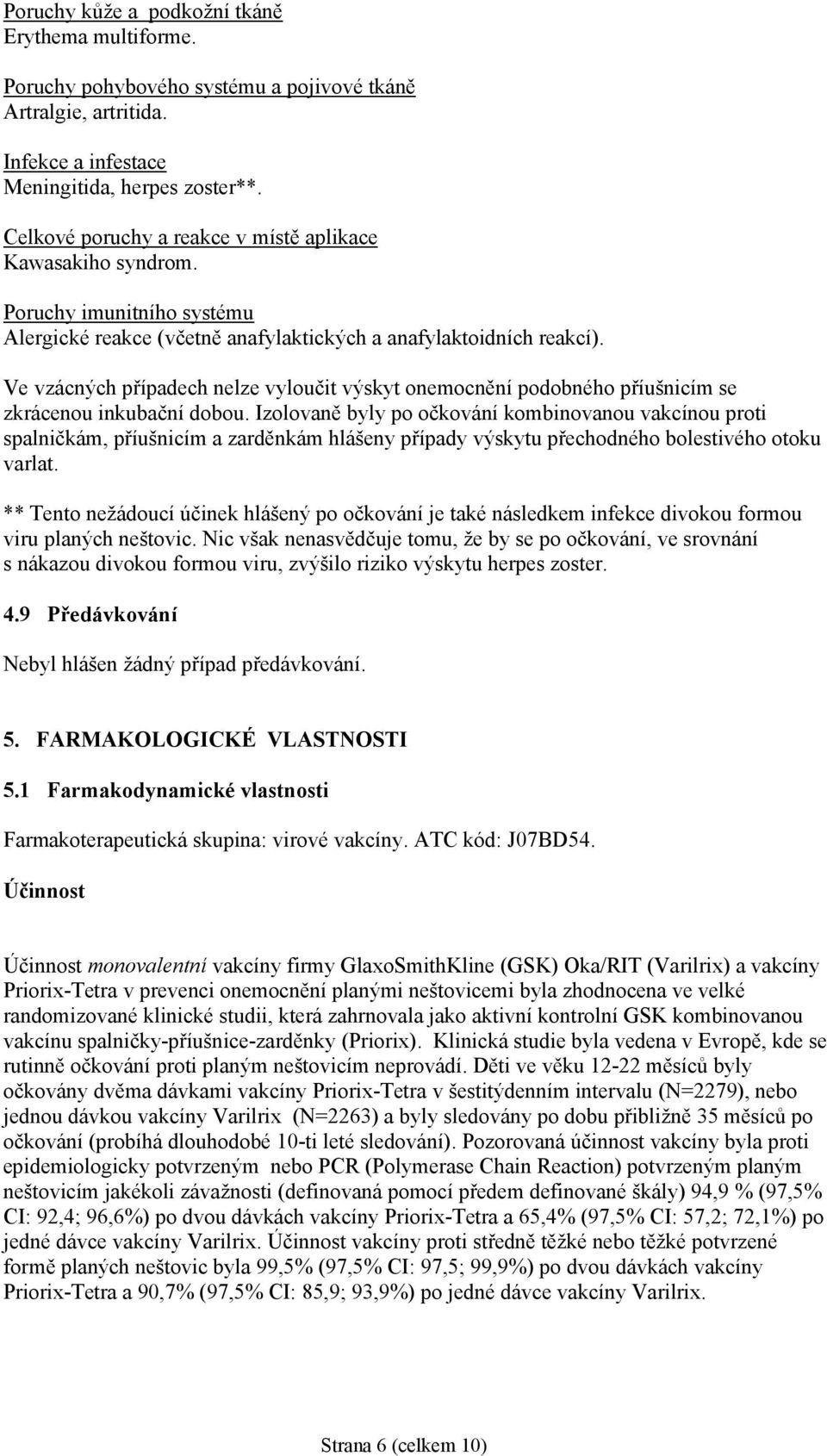 Ve vzácných případech nelze vyloučit výskyt onemocnění podobného příušnicím se zkrácenou inkubační dobou.