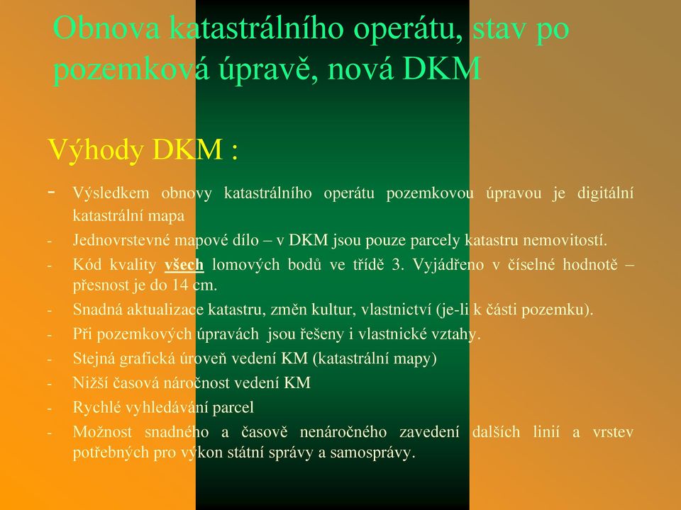 - Snadná aktualizace katastru, změn kultur, vlastnictví (je-li k části pozemku). - Při pozemkových úpravách jsou řešeny i vlastnické vztahy.