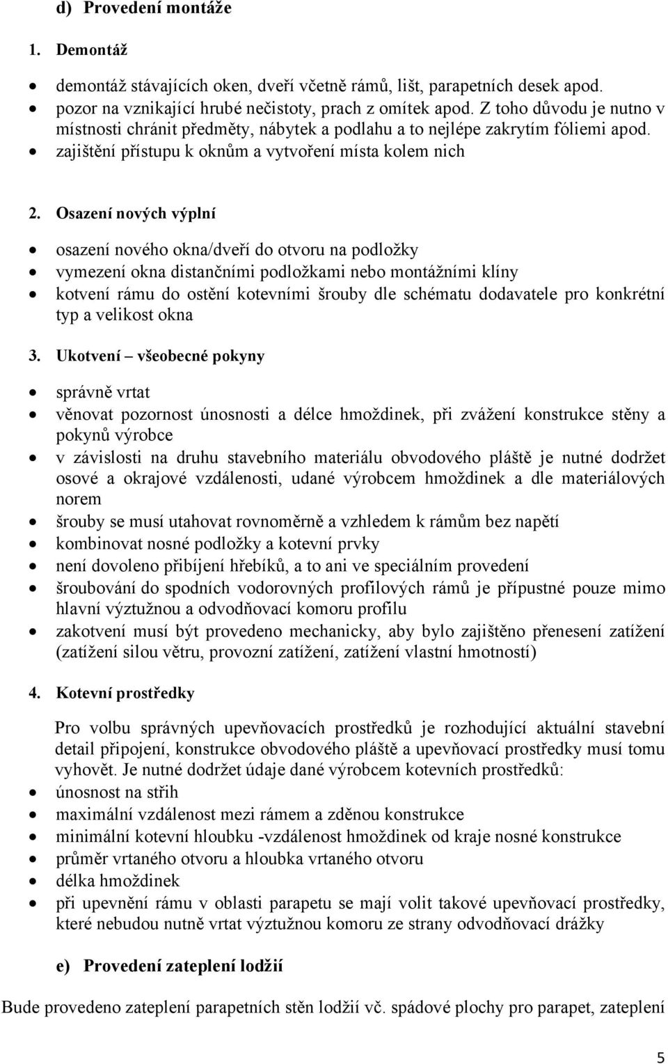 Osazení nových výplní osazení nového okna/dveří do otvoru na podložky vymezení okna distančními podložkami nebo montážními klíny kotvení rámu do ostění kotevními šrouby dle schématu dodavatele pro