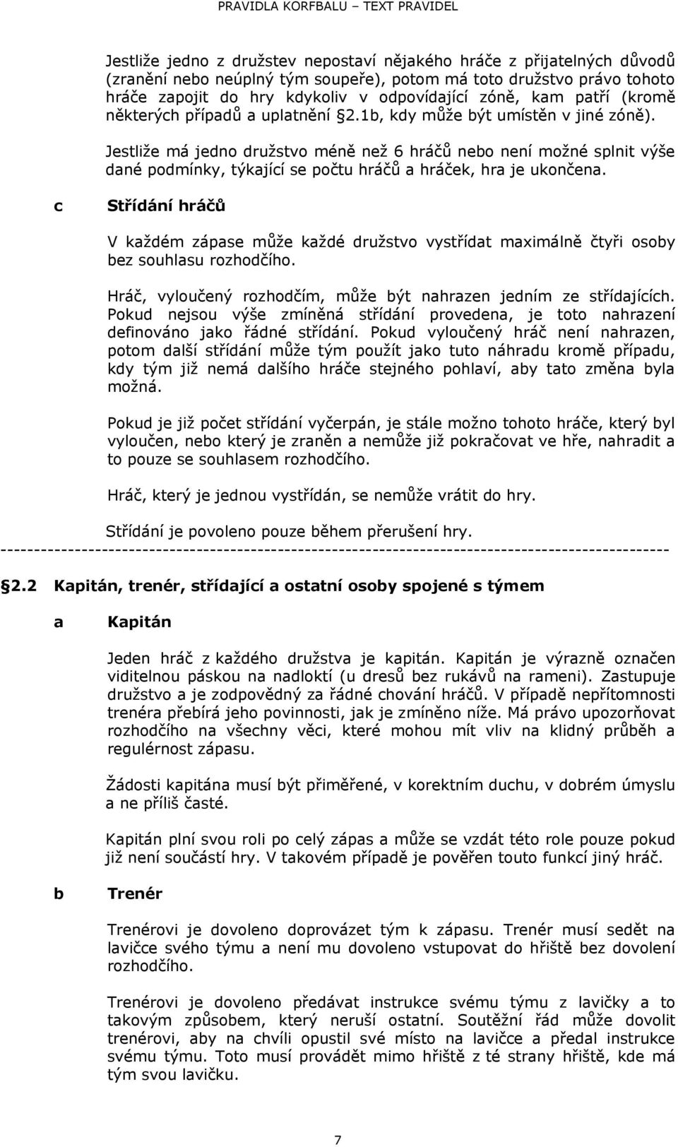 Jestliže má jedno družstvo méně než 6 hráčů neo není možné splnit výše dné podmínky, týkjící se počtu hráčů hráček, hr je ukončen.