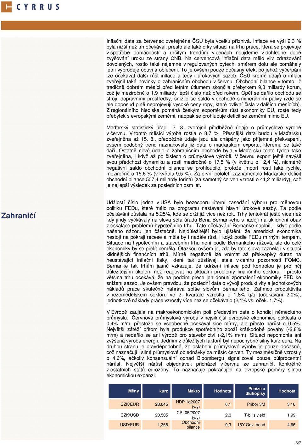 úroků ze strany ČNB. Na červencová inflační data mělo vliv zdražování dovolených, rostlo také nájemné v regulovaných bytech, směrem dolu ale pomáhaly letní výprodeje obuvi a oblečení.